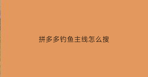 “拼多多钓鱼主线怎么搜(拼多多钓鱼链接)