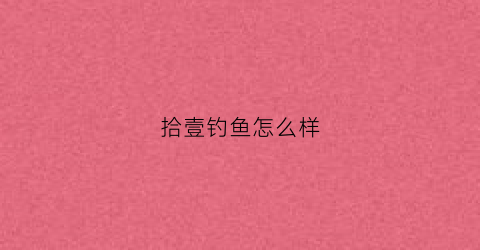 拾壹钓鱼怎么样(捌拾壹号酒)