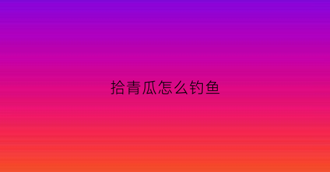 拾青瓜怎么钓鱼