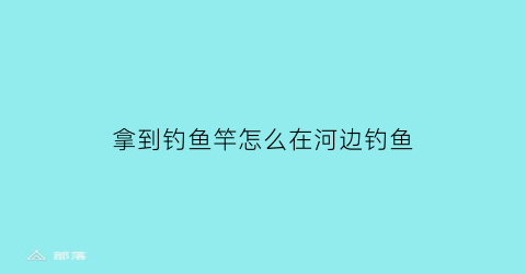 拿到钓鱼竿怎么在河边钓鱼