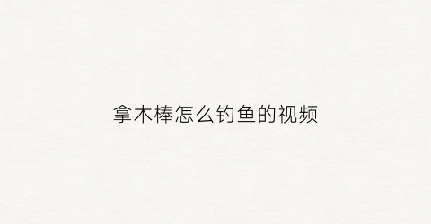 拿木棒怎么钓鱼的视频