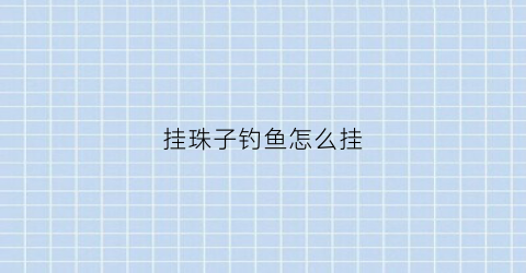 挂珠子钓鱼怎么挂(挂珠怎么佩戴)
