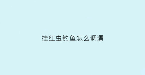 挂红虫钓鱼怎么调漂