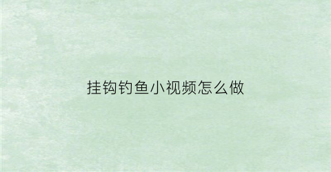 挂钩钓鱼小视频怎么做(挂钩钓鱼小视频怎么做教程)