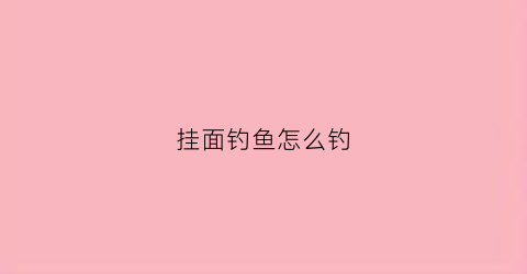 挂面钓鱼怎么钓(挂面技巧)
