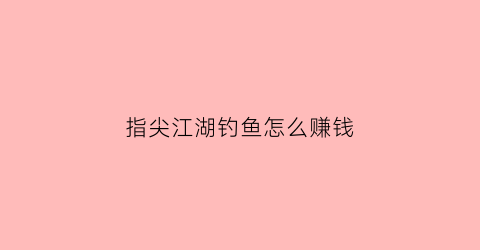 指尖江湖钓鱼怎么赚钱