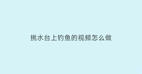 挑水台上钓鱼的视频怎么做(钓台在水里怎么搭)
