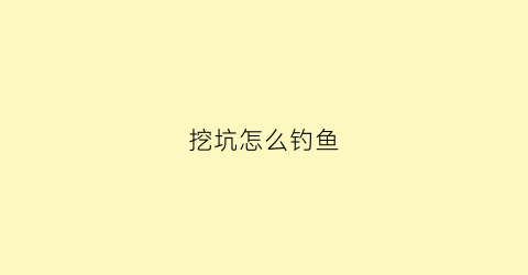 “挖坑怎么钓鱼(挖坑怎么钓鱼效果好)