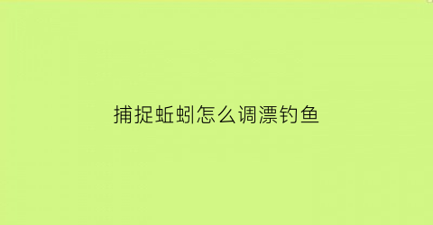 “捕捉蚯蚓怎么调漂钓鱼(捕捉蚯蚓有什么样的好方法)