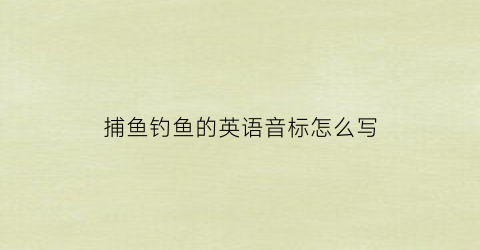 捕鱼钓鱼的英语音标怎么写(钓鱼捕鱼的单词)