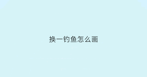 换一钓鱼怎么画