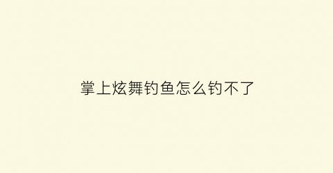 掌上炫舞钓鱼怎么钓不了