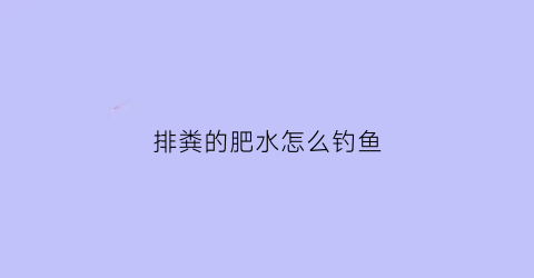 排粪的肥水怎么钓鱼