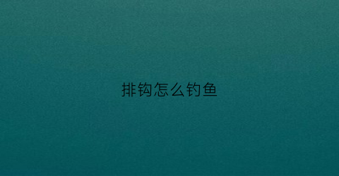 排钩怎么钓鱼