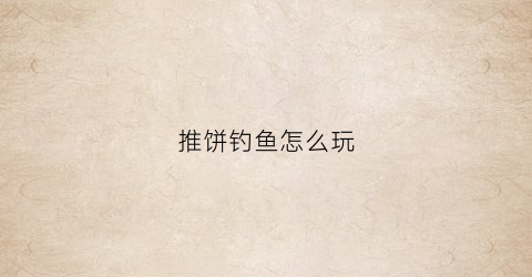 推饼钓鱼怎么玩(推饼子钓鱼技巧)