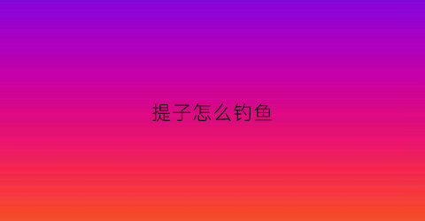 提子怎么钓鱼