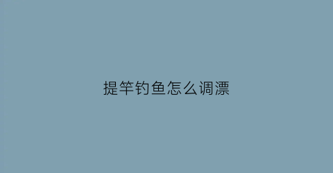 提竿钓鱼怎么调漂