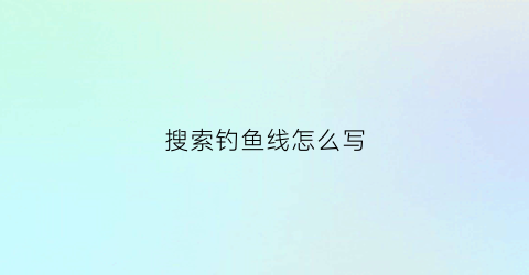 搜索钓鱼线怎么写(钓鱼线怎么弄视频)