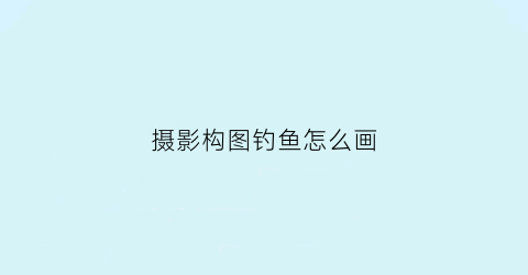 摄影构图钓鱼怎么画