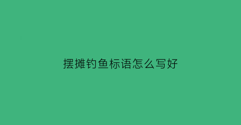 摆摊钓鱼标语怎么写好(钓鱼摆摊技巧)