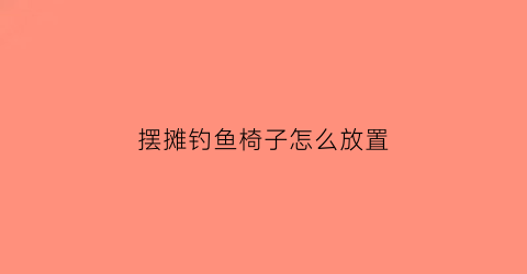 摆摊钓鱼椅子怎么放置(钓鱼椅子多功能椅子价格139元)