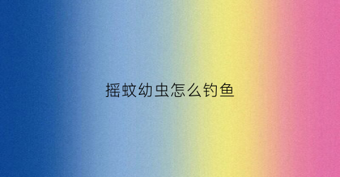 摇蚊幼虫怎么钓鱼(摇蚊幼虫结构图片)