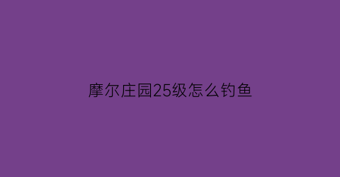 摩尔庄园25级怎么钓鱼