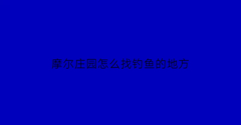 “摩尔庄园怎么找钓鱼的地方(摩尔庄园怎么可以钓到鱼)