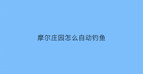 摩尔庄园怎么自动钓鱼(摩尔庄园怎么自动钓鱼)