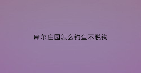 摩尔庄园怎么钓鱼不脱钩