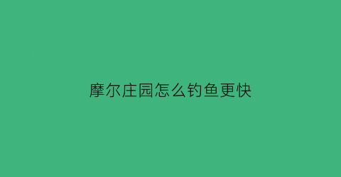 摩尔庄园怎么钓鱼更快(摩尔庄园应该怎么钓鱼)