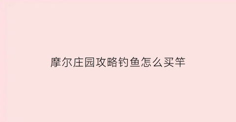 “摩尔庄园攻略钓鱼怎么买竿(摩尔庄园钓鱼怎么收杆)