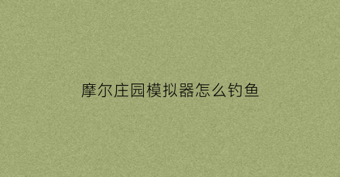 摩尔庄园模拟器怎么钓鱼(摩尔庄园模拟器钓鱼画面识别)