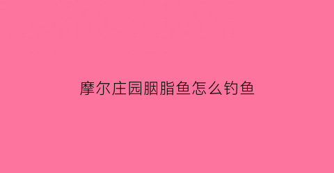摩尔庄园胭脂鱼怎么钓鱼(摩尔庄园胭脂鱼什么时候掉)