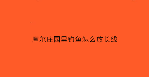 摩尔庄园里钓鱼怎么放长线(摩尔庄园钓鱼怎么钓鱼)