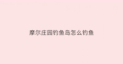 摩尔庄园钓鱼岛怎么钓鱼(摩尔庄园钓鱼岛怎么钓鱼最快)