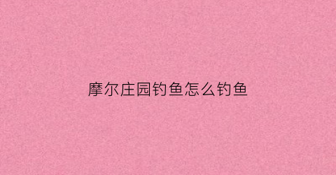 摩尔庄园钓鱼怎么钓鱼(摩尔庄园怎么钓鱼)