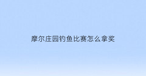 摩尔庄园钓鱼比赛怎么拿奖(手游摩尔庄园钓鱼)
