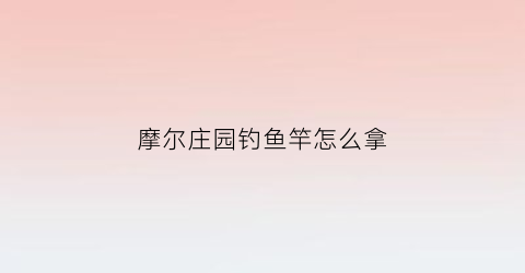 “摩尔庄园钓鱼竿怎么拿(摩尔庄园钓鱼鱼竿)