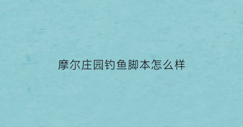 摩尔庄园钓鱼脚本怎么样(摩尔庄园钓鱼脚本)