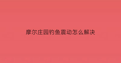 摩尔庄园钓鱼震动怎么解决