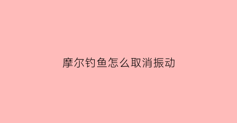 摩尔钓鱼怎么取消振动