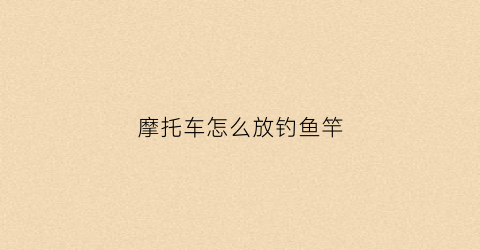 摩托车怎么放钓鱼竿(摩托车怎么放钓箱)