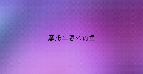 摩托车怎么钓鱼