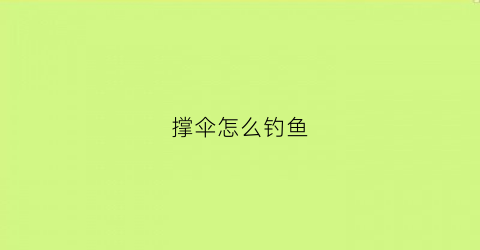 撑伞怎么钓鱼(撑伞怎么钓鱼最好)