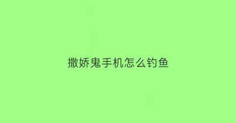 撒娇鬼手机怎么钓鱼