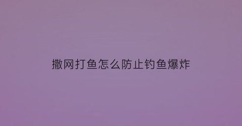 “撒网打鱼怎么防止钓鱼爆炸(撒网打鱼怎么防止钓鱼爆炸呢)