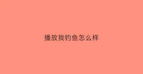 播放我钓鱼怎么样