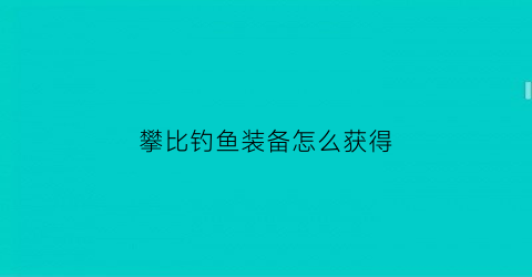 “攀比钓鱼装备怎么获得(攀比游戏)