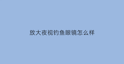 放大夜视钓鱼眼镜怎么样